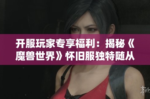 开服玩家专享福利：揭秘《魔兽世界》怀旧服独特随从系统