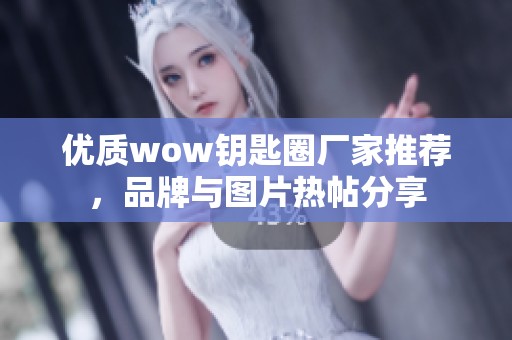 优质wow钥匙圈厂家推荐，品牌与图片热帖分享