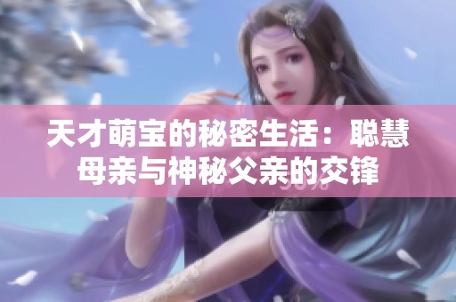 天才萌宝的秘密生活：聪慧母亲与神秘父亲的交锋