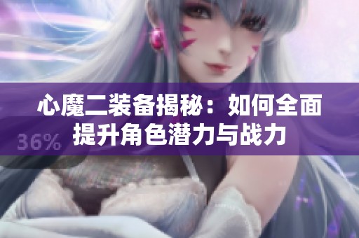 心魔二装备揭秘：如何全面提升角色潜力与战力
