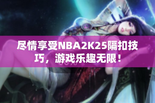 尽情享受NBA2K25隔扣技巧，游戏乐趣无限！