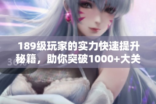 189级玩家的实力快速提升秘籍，助你突破1000+大关