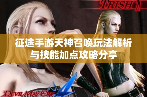 征途手游天神召唤玩法解析与技能加点攻略分享
