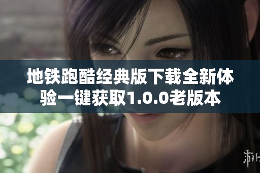 地铁跑酷经典版下载全新体验一键获取1.0.0老版本