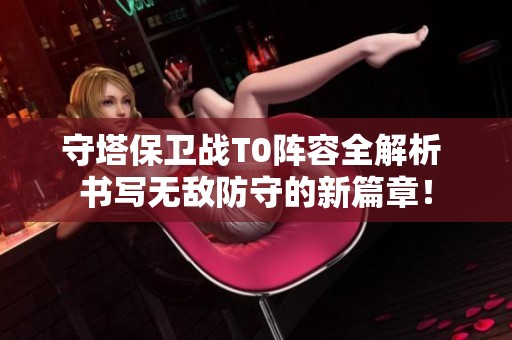 守塔保卫战T0阵容全解析 书写无敌防守的新篇章！