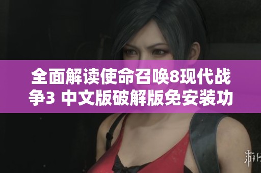 全面解读使命召唤8现代战争3 中文版破解版免安装功能特点与使用指南