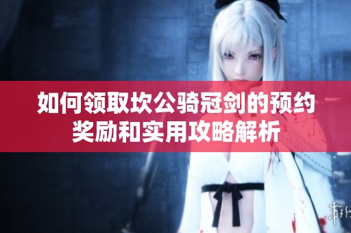 如何领取坎公骑冠剑的预约奖励和实用攻略解析