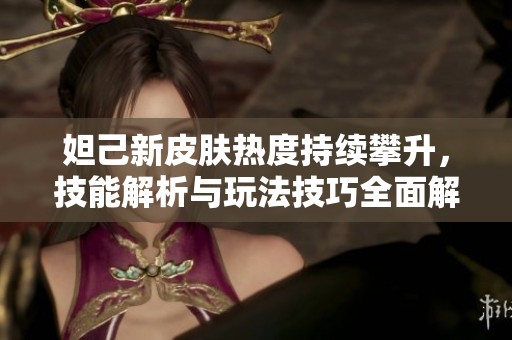 妲己新皮肤热度持续攀升，技能解析与玩法技巧全面解析