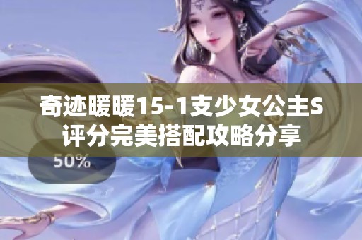 奇迹暖暖15-1支少女公主S评分完美搭配攻略分享