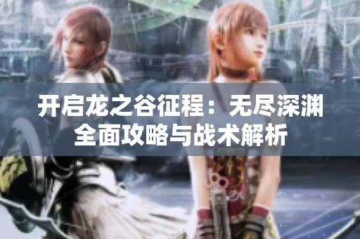 开启龙之谷征程：无尽深渊全面攻略与战术解析