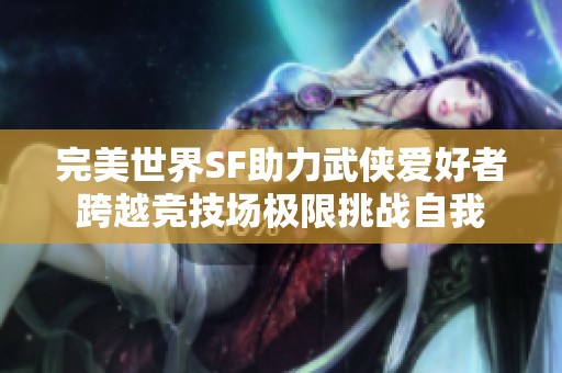 完美世界SF助力武侠爱好者跨越竞技场极限挑战自我