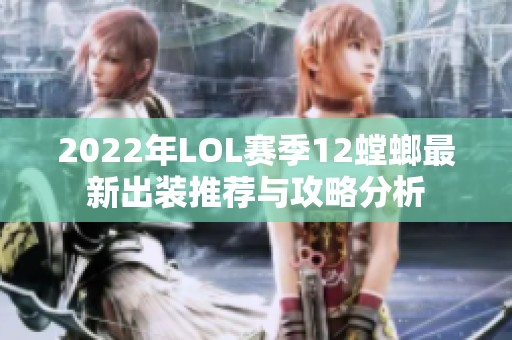 2022年LOL赛季12螳螂最新出装推荐与攻略分析