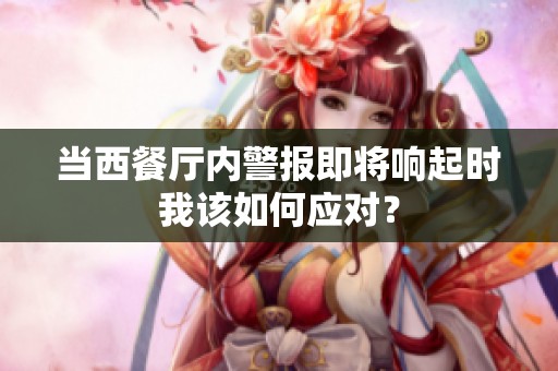 当西餐厅内警报即将响起时我该如何应对？