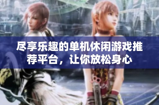 尽享乐趣的单机休闲游戏推荐平台，让你放松身心