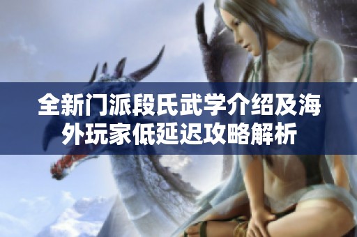 全新门派段氏武学介绍及海外玩家低延迟攻略解析