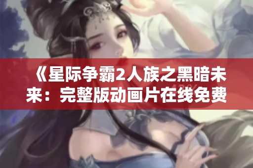 《星际争霸2人族之黑暗未来：完整版动画片在线免费观看》