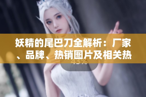 妖精的尾巴刀全解析：厂家、品牌、热销图片及相关热帖分享