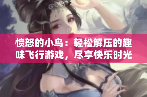 愤怒的小鸟：轻松解压的趣味飞行游戏，尽享快乐时光