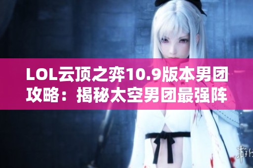 LOL云顶之弈10.9版本男团攻略：揭秘太空男团最强阵容玩法