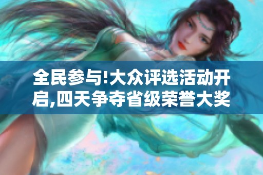 全民参与!大众评选活动开启,四天争夺省级荣誉大奖！