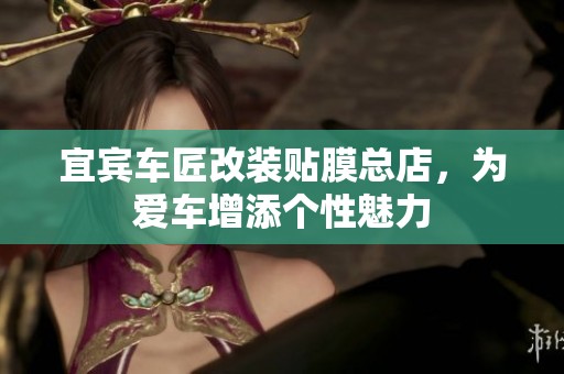 宜宾车匠改装贴膜总店，为爱车增添个性魅力