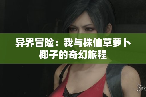 异界冒险：我与株仙草萝卜椰子的奇幻旅程