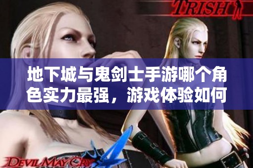 地下城与鬼剑士手游哪个角色实力最强，游戏体验如何分析