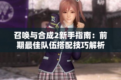 召唤与合成2新手指南：前期最佳队伍搭配技巧解析