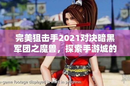 完美狙击手2021对决暗黑军团之魔兽，探索手游城的新挑战