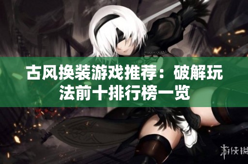 古风换装游戏推荐：破解玩法前十排行榜一览
