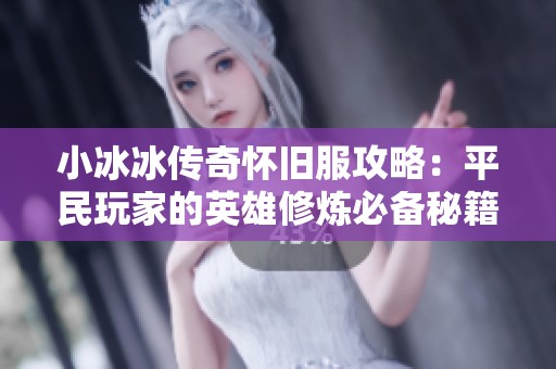 小冰冰传奇怀旧服攻略：平民玩家的英雄修炼必备秘籍