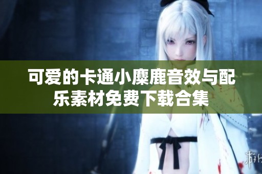 可爱的卡通小麋鹿音效与配乐素材免费下载合集