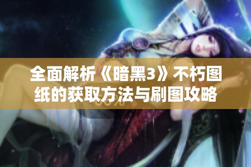 全面解析《暗黑3》不朽图纸的获取方法与刷图攻略