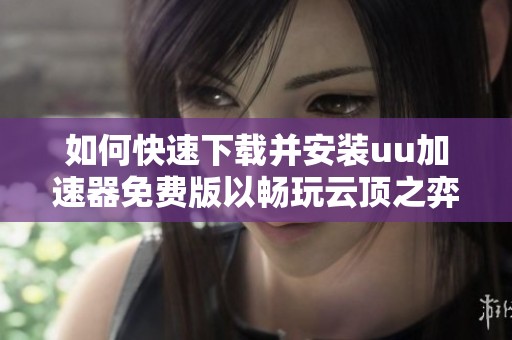 如何快速下载并安装uu加速器免费版以畅玩云顶之弈S重写版本