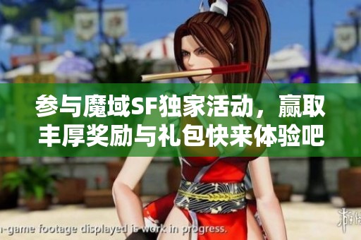 参与魔域SF独家活动，赢取丰厚奖励与礼包快来体验吧！