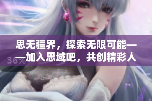 思无疆界，探索无限可能——加入思域吧，共创精彩人生