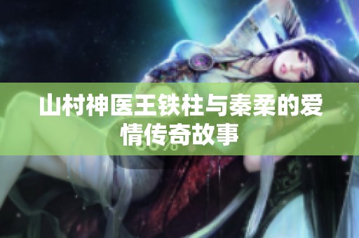 山村神医王铁柱与秦柔的爱情传奇故事