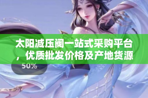 太阳减压阀一站式采购平台，优质批发价格及产地货源信息