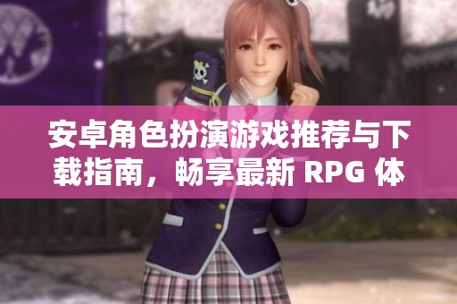 安卓角色扮演游戏推荐与下载指南，畅享最新 RPG 体验