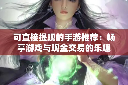 可直接提现的手游推荐：畅享游戏与现金交易的乐趣