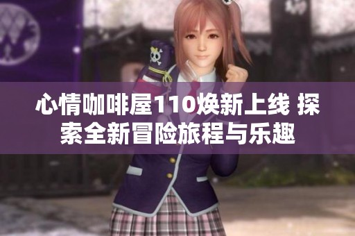 心情咖啡屋110焕新上线 探索全新冒险旅程与乐趣