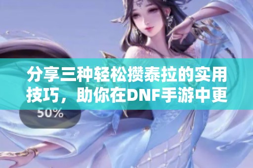 分享三种轻松攒泰拉的实用技巧，助你在DNF手游中更快致富