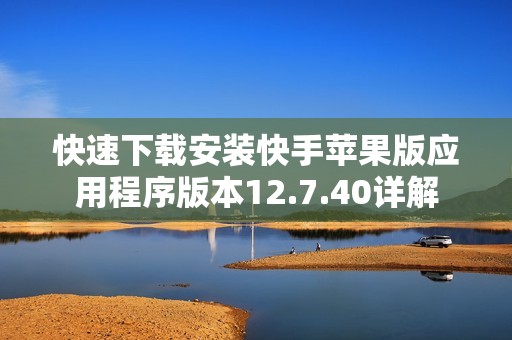 快速下载安装快手苹果版应用程序版本12.7.40详解