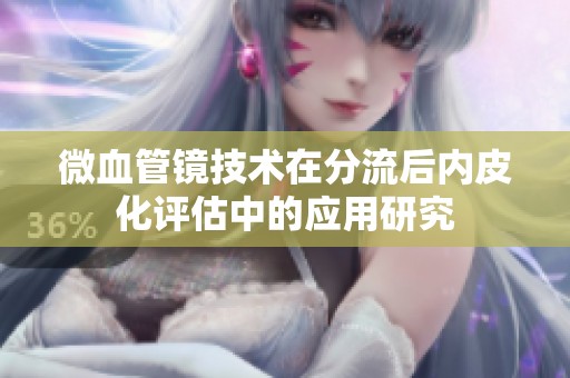 微血管镜技术在分流后内皮化评估中的应用研究