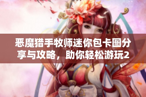 恶魔猎手牧师迷你包卡图分享与攻略，助你轻松游玩2538关卡