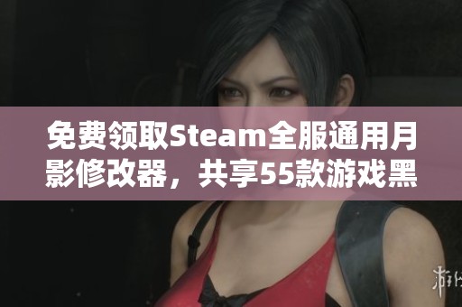 免费领取Steam全服通用月影修改器，共享55款游戏黑神话悟体验