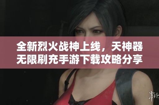 全新烈火战神上线，天神器无限刷充手游下载攻略分享