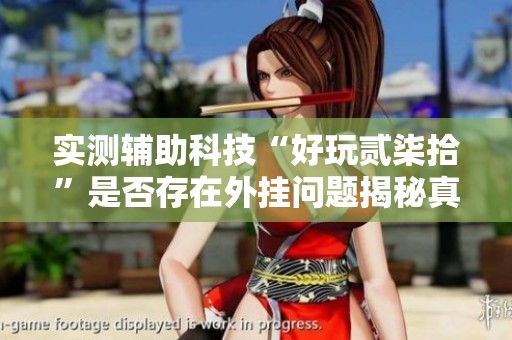 实测辅助科技“好玩贰柒拾”是否存在外挂问题揭秘真相