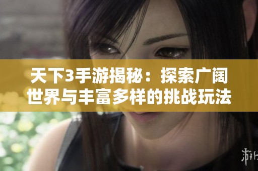 天下3手游揭秘：探索广阔世界与丰富多样的挑战玩法