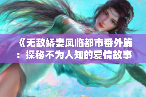 《无敌娇妻凤临都市番外篇：探秘不为人知的爱情故事》
